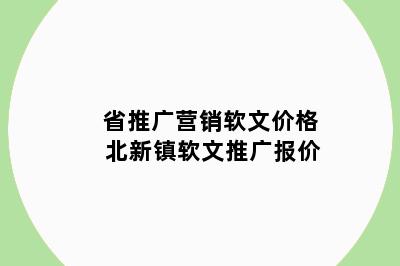 省推广营销软文价格 北新镇软文推广报价